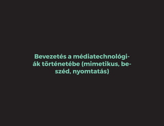 Bevezetés a médiatechnológi-
ák történetébe (mimetikus, be-
széd, nyomtatás)
 