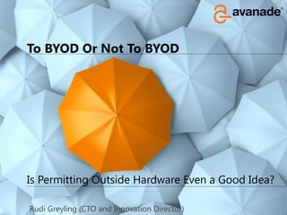 To BYOD Or Not To BYOD




Is Permitting Outside Hardware Even a Good Idea?
                                                   1
Rudi Greyling (CTO and Innovation Director)
 
