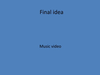 Final idea

Music video

 