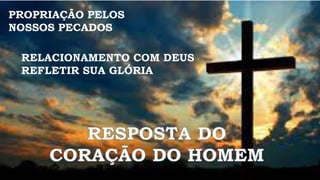 PROPRIAÇÃO PELOS
NOSSOS PECADOS
RELACIONAMENTO COM DEUS
REFLETIR SUA GLÓRIA
 