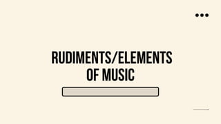 RUDIMENTS/ELEMENTS
OF MUSIC
 