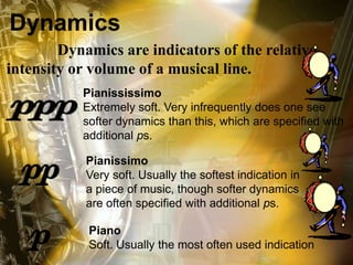 Dynamics
Dynamics are indicators of the relative
intensity or volume of a musical line.
Pianississimo
Extremely soft. Very...