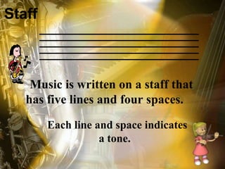 Staff

Music is written on a staff that
has five lines and four spaces.
Each line and space indicates
a tone.

 