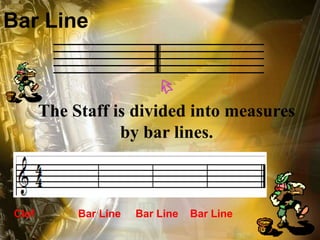 Bar Line

The Staff is divided into measures
by bar lines.

Clef

Bar Line

Bar Line

Bar Line

 
