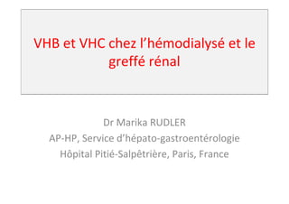 VHB et VHC chez l’hémodialysé et le
           greffé rénal


              Dr Marika RUDLER
  AP-HP, Service d’hépato-gastroentérologie
    Hôpital Pitié-Salpêtrière, Paris, France
 