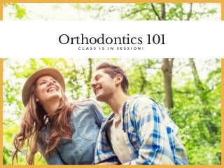Orthodontics 101C L A S S I S I N S E S S I O N !
 