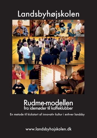 Rudme-modellen
fra idemøder til kaffeklubber
En metode til kickstart af innovativ kultur i enhver landsby
Landsbyhøjskolen
www.landsbyhojskolen.dk
 