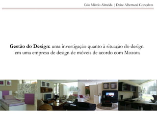 Gestão do Design:  uma investigação quanto à situação do design  em uma empresa de design de móveis de acordo com Mozota Caio Márcio Almeida | Deise Albertazzi Gonçalves 