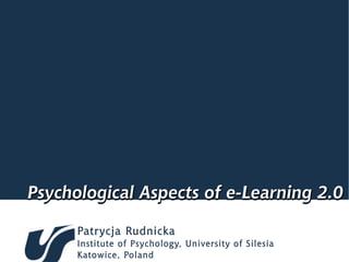 Psychological Aspects of e-Learning 2.0
                         E-Learning
      Patrycja Rudnicka
      Institute of Psychology, University of Silesia
      Katowice, Poland
 