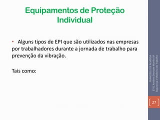 Equipamentos de Proteção
Individual
• Alguns tipos de EPI que são utilizados nas empresas
por trabalhadores durante a jornada de trabalho para
prevenção da vibração.
Tais como:
27
FRANCIELLEDEALMEIDA
ETECAntônioDevisateMarília-SP
SegurançaeMedicinadoTrabalho
 