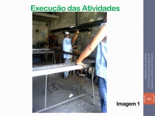 Imagem 1
Execução das Atividades
65
FRANCIELLEDEALMEIDA
ETECAntônioDevisateMarília-SP
SegurançaeMedicinadoTrabalho
 