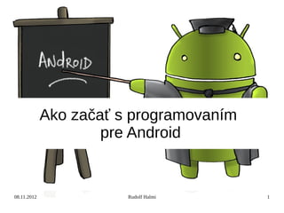 Ako začať s programovaním
                     pre Android


08.11.2012              Rudolf Halmi     1
 