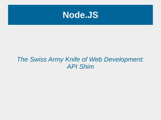 Node.JS
The Swiss Army Knife of Web Development:
API Shim
 