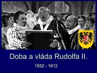 Doba a vláda Rudolfa II.Doba a vláda Rudolfa II.
1552 - 16121552 - 1612
 