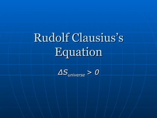 Rudolf Clausius’s Equation Δ S universe  > 0 