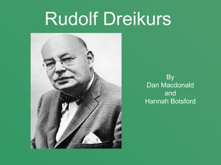 Rudolf Dreikurs   By  Dan Macdonald  and  Hannah Botsford  