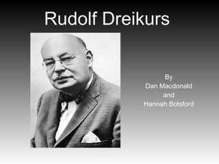 Rudolf Dreikurs   By  Dan Macdonald  and  Hannah Botsford  