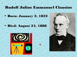 Rudolf Julius Emmanuel Clausius
• Born: January 2, 1822
• Died: August 24, 1888
 