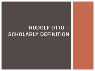 RUDOLF OTTO –
SCHOLARLY DEFINITION
 