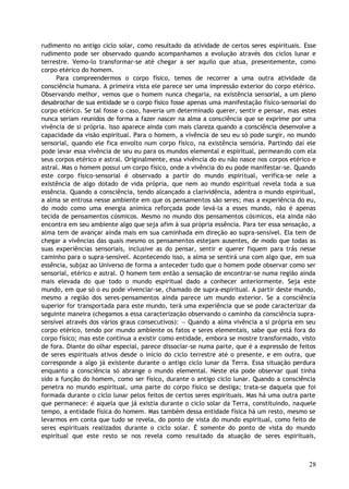 rudimento no antigo ciclo solar, como resultado da atividade de certos seres espirituais. Esse
rudimento pode ser observado quando acompanhamos a evolução através dos ciclos lunar e
terrestre. Vemo-lo transformar-se até chegar a ser aquilo que atua, presentemente, como
corpo etérico do homem.
Para compreendermos o corpo físico, temos de recorrer a uma outra atividade da
consciência humana. A primeira vista ele parece ser uma impressão exterior do corpo etérico.
Observando melhor, vemos que o homem nunca chegaria, na existência sensorial, a um pleno
desabrochar de sua entidade se o corpo físico fosse apenas uma manifestação físico-sensorial do
corpo etérico. Se tal fosse o caso, haveria um determinado querer, sentir e pensar, mas estes
nunca seriam reunidos de forma a fazer nascer na alma a consciência que se exprime por uma
vivência de si própria. Isso aparece ainda com mais clareza quando a consciência desenvolve a
capacidade da visão espiritual. Para o homem, a vivência de seu eu só pode surgir, no mundo
sensorial, quando ele fica envolto num corpo físico, na existência sensória. Partindo daí ele
pode levar essa vivência de seu eu para os mundos elemental e espiritual, permeando com ela
seus corpos etérico e astral. Originalmente, essa vivência do eu não nasce nos corpos etérico e
astral. Mas o homem possui um corpo físico, onde a vivência do eu pode manifestar-se. Quando
este corpo físico-sensorial é observado a partir do mundo espiritual, verifica-se nele a
existência de algo dotado de vida própria, que nem ao mundo espiritual revela toda a sua
essência. Quando a consciência, tendo alcançado a clarividência, adentra o mundo espiritual,
a alma se entrosa nesse ambiente em que os pensamentos são seres; mas a experiência do eu,
do modo como uma energia anímica reforçada pode levá-la a esses mundo, não é apenas
tecida de pensamentos cósmicos. Mesmo no mundo dos pensamentos cósmicos, ela ainda não
encontra em seu ambiente algo que seja afim à sua própria essência. Para ter essa sensação, a
alma tem de avançar ainda mais em sua caminhada em direção ao supra-sensível. Ela tem de
chegar a vivências das quais mesmo os pensamentos estejam ausentes, de modo que todas as
suas experiências sensoriais, inclusive as do pensar, sentir e querer fiquem para trás nesse
caminho para o supra-sensível. Acontecendo isso, a alma se sentirá una com algo que, em sua
essência, subjaz ao Universo de forma a anteceder tudo que o homem pode observar como ser
sensorial, etérico e astral. O homem tem então a sensação de encontrar-se numa região ainda
mais elevada do que todo o mundo espiritual dado a conhecer anteriormente. Seja este
mundo, em que só o eu pode vivenciar-se, chamado de supra-espiritual. A partir deste mundo,
mesmo a região dos seres-pensamentos ainda parece um mundo exterior. Se a consciência
superior for transportada para este mundo, terá uma experiência que se pode caracterizar da
seguinte maneira (chegamos a essa caracterização observando o caminho da consciência supra-
sensível através dos vários graus consecutivos): — Quando a alma vivência a si própria em seu
corpo etérico, tendo por mundo ambiente os fatos e seres elementais, sabe que está fora do
corpo físico; mas este continua a existir como entidade, embora se mostre transformado, visto
de fora. Diante do olhar especial, parece dissociar-se numa parte, que é a expressão de feitos
de seres espirituais ativos desde o início do ciclo terrestre até o presente, e em outra, que
corresponde a algo já existente durante o antigo ciclo lunar da Terra. Essa situação perdura
enquanto a consciência só abrange o mundo elemental. Neste ela pode observar qual tinha
sido a função do homem, como ser físico, durante o antigo ciclo lunar. Quando a consciência
penetra no mundo espiritual, uma parte do corpo físico se desliga; trata-se daquela que foi
formada durante o ciclo lunar pelos feitos de certos seres espirituais. Mas há uma outra parte
que permanece: é aquela que já existia durante o ciclo solar da Terra, constituindo, naquele
tempo, a entidade física do homem. Mas também dessa entidade física há um resto, mesmo se
levarmos em conta que tudo se revela, do ponto de vista do mundo espiritual, como feito de
seres espirituais realizados durante o ciclo solar. É somente do ponto de vista do mundo
espiritual que este resto se nos revela como resultado da atuação de seres espirituais,
28
 