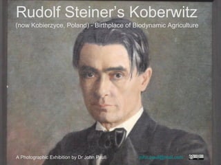 Rudolf Steiner’s Koberwitz
(now Kobierzyce, Poland) - Birthplace of Biodynamic Agriculture
A Photographic Exhibition by Dr John Paull john.paull@mail.com
 