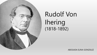 Rudolf Von
Ihering
(1818-1892)
ABOGADA ELINA GONZÁLEZ
 