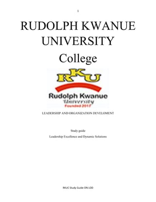 1
RKUC Study Guide ON LOD
RUDOLPH KWANUE
UNIVERSITY
College
LEADERSHIP AND ORGANIZATION DEVELOMENT
Study guide
Leadership Excellence and Dynamic Solutions
 