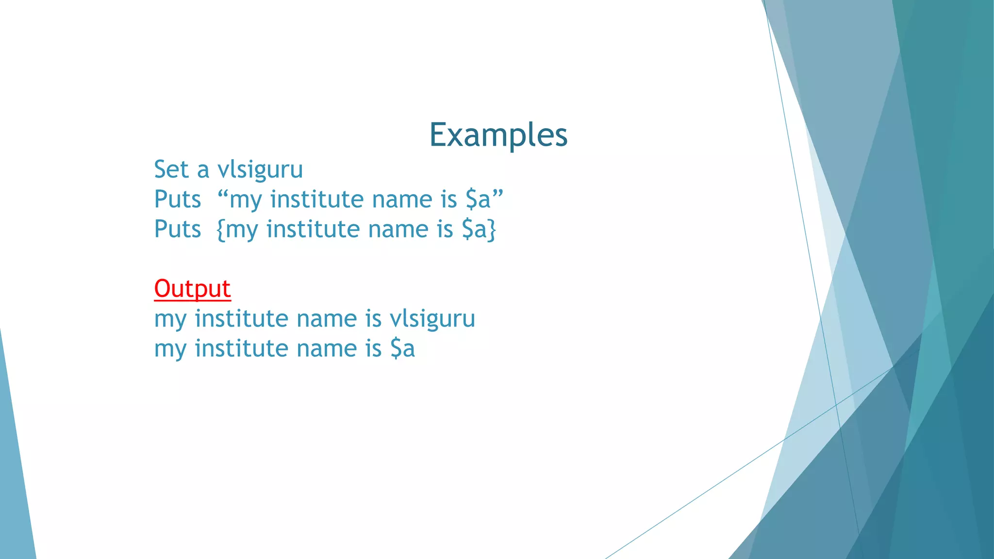 Examples
Set a vlsiguru
Puts “my institute name is $a”
Puts {my institute name is $a}
Output
my institute name is vlsiguru
my institute name is $a
 