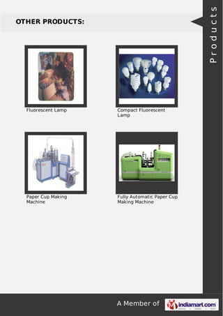 A Member of
OTHER PRODUCTS:
Fluorescent Lamp Compact Fluorescent
Lamp
Paper Cup Making
Machine
Fully Automatic Paper Cup
Making Machine
Products
 