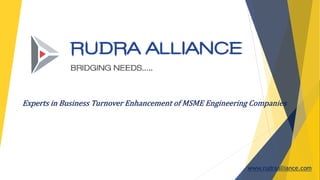 Experts in Business Turnover Enhancement of MSME Engineering Companies
www.rudraalliance.com
 