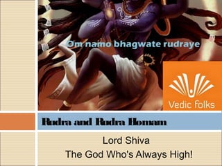 Lord Shiva
The God Who's Always High!
Rudra and Rudra Homam
 