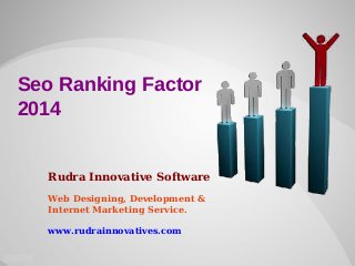 Seo Ranking Factor
2014

Rudra Innovative Software
Web Designing, Development &
Internet Marketing Service.
www.rudrainnovatives.com

 