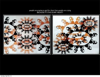 people are praying to god for there lives people are crying
BECAUSE IT’S THE SCARY NIGHT!
Sunday, April 28, 13
 