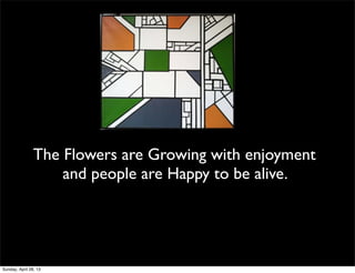The Flowers are Growing with enjoyment
and people are Happy to be alive.
Sunday, April 28, 13
 