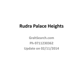 Rudra Palace Heights
GrahSearch.com
Ph-9711230362
Update on 02/11/2014
 