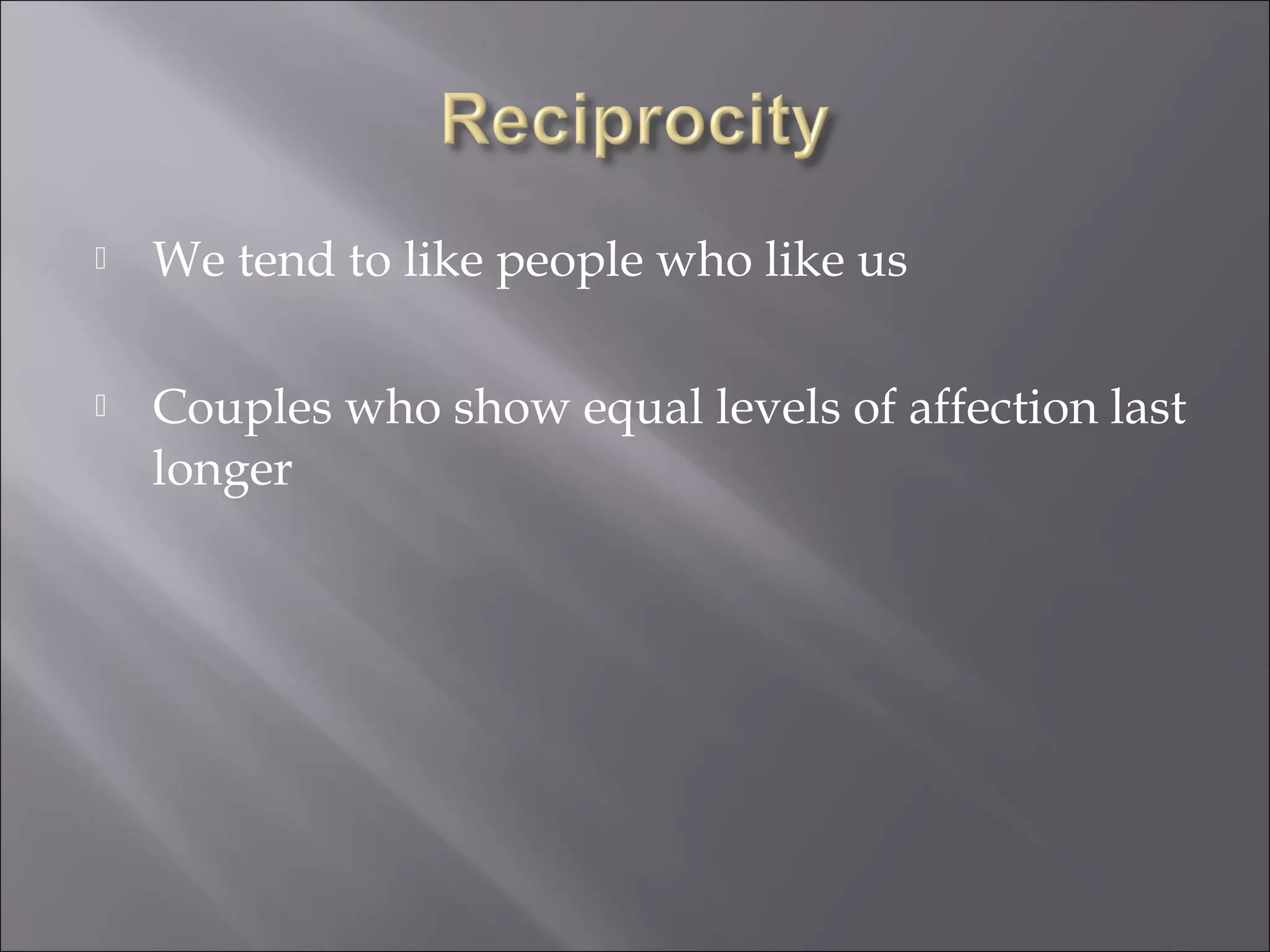  We tend to like people who like us
 Couples who show equal levels of affection last
longer
 