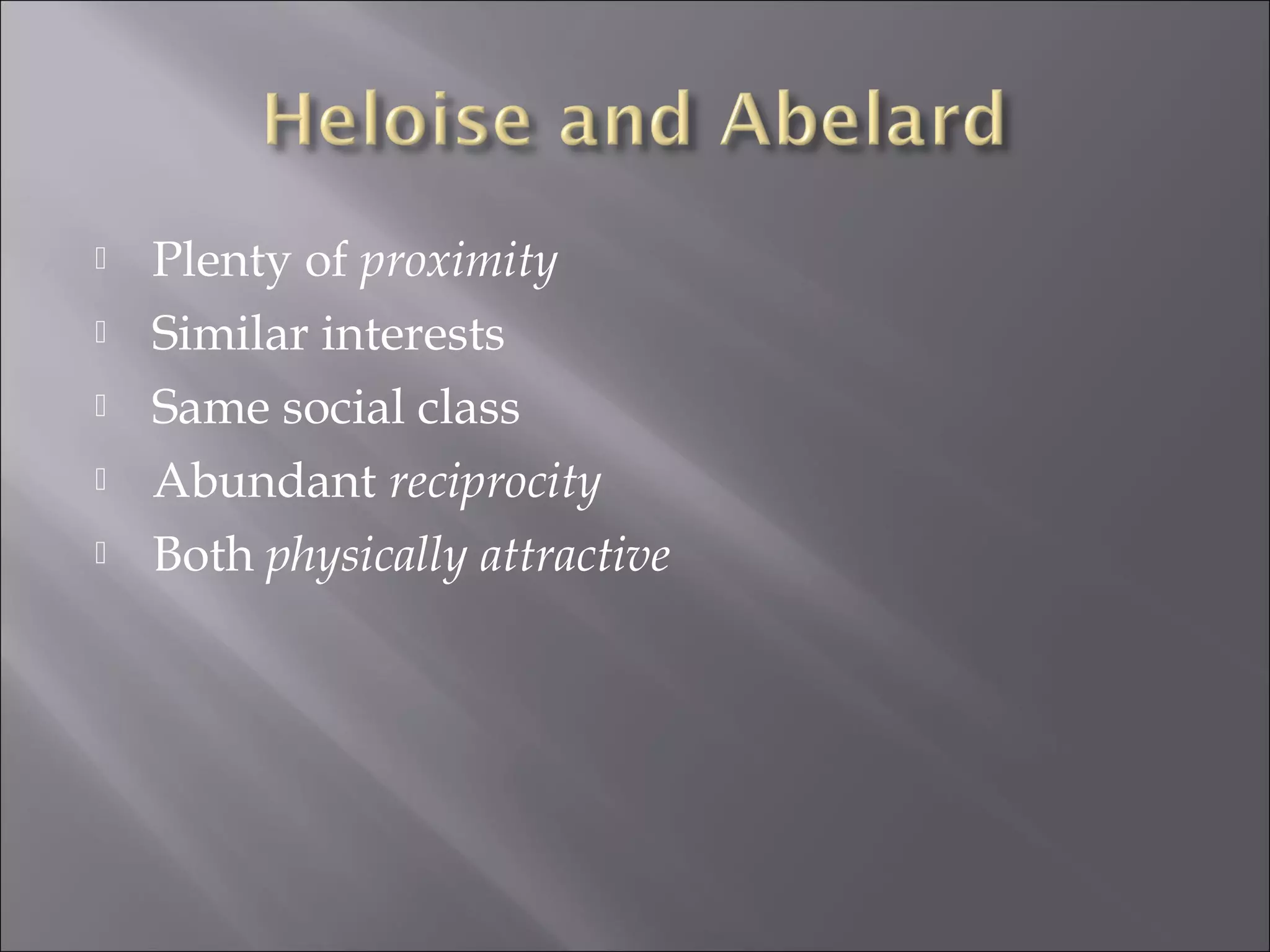  Plenty of proximity
 Similar interests
 Same social class
 Abundant reciprocity
 Both physically attractive
 