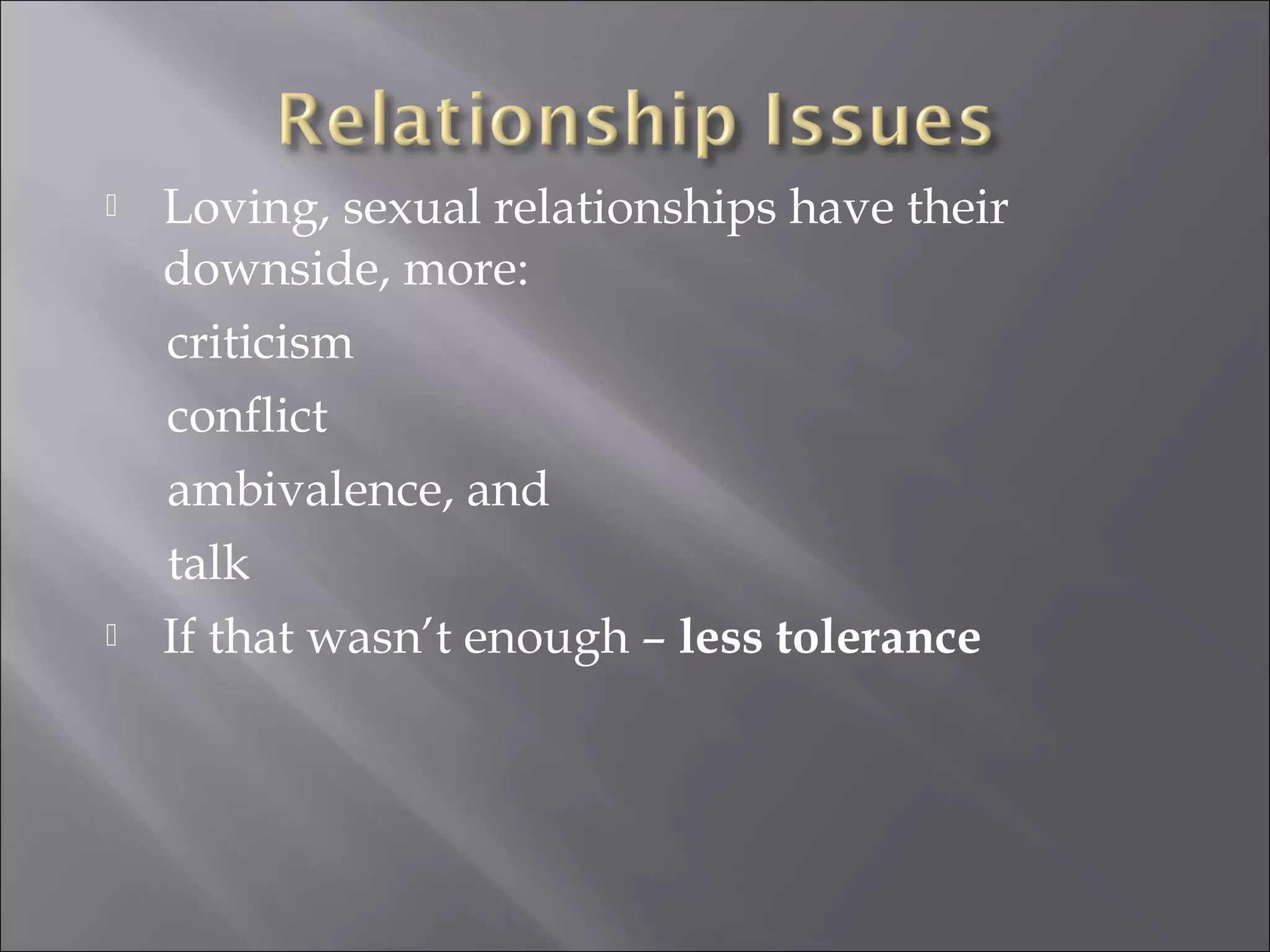  Loving, sexual relationships have their
downside, more:
criticism
conflict
ambivalence, and
talk
 If that wasn’t enough – less tolerance
 