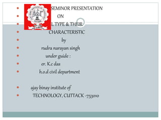  SEMINOR PRESENTATION
 ON
 SOIL TYPE & THEIR
 CHARACTERISTIC
 by
 rudra narayan singh
 under guide :
 er. K.c das
 h.o.d civil department
 ajay binay institute of
 TECHNOLOGY, CUTTACK -753010
 