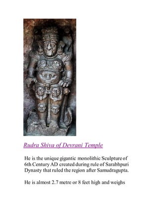 Rudra Shiva of Devrani Temple
He is the uniquegigantic monolithic Sculptureof
6th CenturyAD created during rule of Sarabhpuri
Dynasty that ruled the region after Samudragupta.
He is almost 2.7 metre or 8 feet high and weighs
 