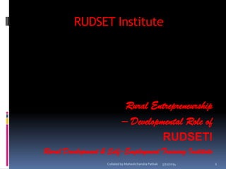 RUDSET Institute
Rural Entrepreneurship
– Developmental Role of
RUDSETI
Rural Development & Self-Employment Training Institute
5/11/2014Collated by Maheshchandra Pathak 1
 