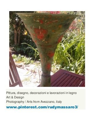 Pittura, disegno, decorazioni e lavorazioni in legno
Art & Design
Photography / Arts from Avezzano, italy
www.pinterest.com/rudymassaro3/
 