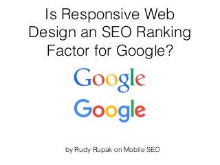 Is Responsive Web
Design an SEO Ranking
Factor for Google?
by Rudy Rupak on Mobile SEO
 
