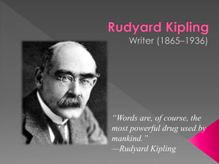 “Words are, of course, the
most powerful drug used by
mankind.”
—Rudyard Kipling
 