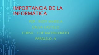 IMPORTANCIA DE LA
INFORMÁTICA
POR : RUDY MARIELA
CALVA CASTILLO
CURSO : 3 DE BACHILLERATO
PARALELO: A
 