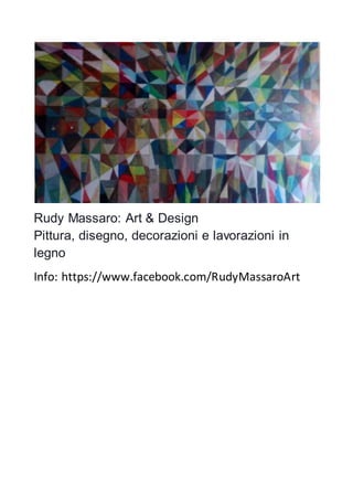 Rudy Massaro: Art & Design
Pittura, disegno, decorazioni e lavorazioni in
legno
Info: https://www.facebook.com/RudyMassaroArt
 