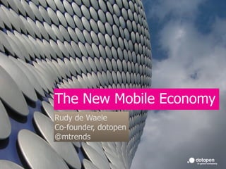 The New Mobile Economy
Rudy de Waele
Co-founder, dotopen
@mtrends
 