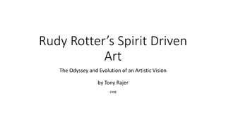 Rudy Rotter’s Spirit Driven
Art
The Odyssey and Evolution of an Artistic Vision
by Tony Rajer
1998
 