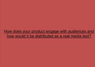 How does your product engage with audiences and
how would it be distributed as a real media text?
 