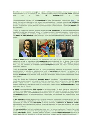 Birouk Foma es conocido en el campo, por su bravura y fortaleza. Cuando está con el narrador, oye quejarse al
enclenque leñador, quien lo acusa por ser fiero, calificándolo de lobo y tigre. Cuando Birouk lo encara, el narrador
teme
que
lo
golpee
y se
sorprende cuando
lo
libera.

Un personaje temible como este ruso, tiene un correlato en el arte marcial soviético, conocido como Sambo, que
data de 1938, pero tiene sus raíces en artes de lucha libre de países eslavos y orientales. Birouk Foma es concientede
su fortaleza, no daña al preso leñador ni le confisca sus bienes, pero le pide al narrador, al que trata como señor, que
guarde el secreto de este episodio. Este ruso forzudo no quiere que el pueblo interprete su piedad por debilidad, por
eso pide reserva.
La forma en que este ruso interpreta la justicia es de acuerdo a la pervivencia de las relaciones entre estamentos
sociales. El narrador que ha depredado la fauna en el bosque no recibe ni siquiera amonestación, mientras el ladrón
pobre es encarcelado varias horas hasta que Birouk lo libera para que vaya con sus hijos. La aplicación de su ley es
una defensa del orden establecido. Tiene un oído muy agudo para detectar a los leñadores furtivos que deforestan el
bosque.

La vida en la isba: La choza de Birouk es os`cura, tiene espacio para él, sus dos hijos y una prisión improvisada para
los ladrones de leña. Su hija Aula de 12 años se encarga de su hermanito que para en la cuna. Tiene un fusil y
enseres pobres en su casa. No se describe la comodidad de la casa del narrador, debe vivir holgado porque tiene
trineo y se le trata como señor. El leñador furtivo debe ser más pobre que Birouk, pues tiene un escuálido jamelgo y
desarreglada apariencia.
La isba de Birouk es una parcela de la justicia del Estado, su casa detenta la autoridad de una comisaría con prisión
para delincuentes. La autoridad del guardabosque se refleja en la severidad de su expresión y en la dureza de su
carácter. La cabaña es una sola habitación baja sin tabiques, sus accesorios son míseros a la vista del narrador. El
ambiente es silencioso por la falta de la madre de los niños. Aula camina descalza, no está completamente vestida
como su padre.
La isba es el espacio de la compasión que permanece velada en la recia figura y conducta implacable de Birouk. El
narrador expresa asombro por la generosidad de Birouk, pero este retoma su ethos de hombre duro pidiéndole que no
cuente a nadie lo sucedido. La cabaña refleja la violencia de la justicia, se torna peligrosa mientras tiene presos
detenidos, espectáculo al que se acostumbran los hijos de Birouk. La isba muestra la condescendencia a la gente
pudiente que caza por diversión.
El bosque: Todos los personajes tienen contacto con el bosque, Birouk y su familia viven en él, mientras que el
narrador lo frecuenta para cazar y ha sido referido por sus amistades de la existencia de Birouk. Se puede hablar de
este bosque en el relato, como un reverso del locus amenus, ya que no existe la paz imperturbable para la poesía,
pues predomina el peligro por los leñadores furtivos y los animales son depredados para distracción de la gente
pudiente.
El lado tenebroso del bosque se destaca con la tormenta, que dificulta el paso de la drochka del narrador. Solo hay
orden en el bosque que custodia Birouk, no hay alegría, es un personaje fúnebre por su viudez y obsesionado con el
cumplimiento de su deber. El bosque está reglado por el orden establecido, que reproduce las diferencias sociales,
los ricos pueden cazar, pero los pobres no pueden tomar leña. Este bosque no puede darse a todos por igual, provee
solo a los privilegiados.
Aún más perjudicial que cortar leña, resulta la cacería, que lleva a las especies a la extinción. Turgueniev fue un hábil
narrador, pero no tuvo la conciencia despejada para juzgar en su real dimensión a la caza, como una actividad
violenta que quiebra la armonía y diezma la vida en la naturaleza. La literatura debería evolucionar después con la
llegada de escritores más sensibles, que condenaran esta actividad inicua y no la tomen ni siquiera como diversión.

 